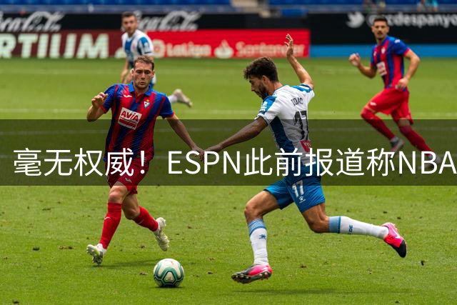 毫无权威！ESPN此前报道称NBA未发现证据 被前员工&官方啪啪打脸