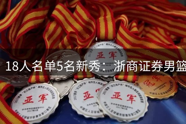 18人名单5名新秀：浙商证券男篮新赛季平均年龄又降了